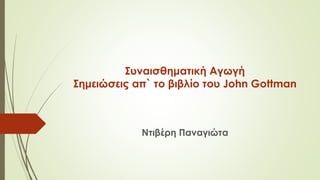 Συναισθηματική Αγωγή
Σημειώσεις απ` το βιβλίο του John Gottman
Ντιβέρη Παναγιώτα
 