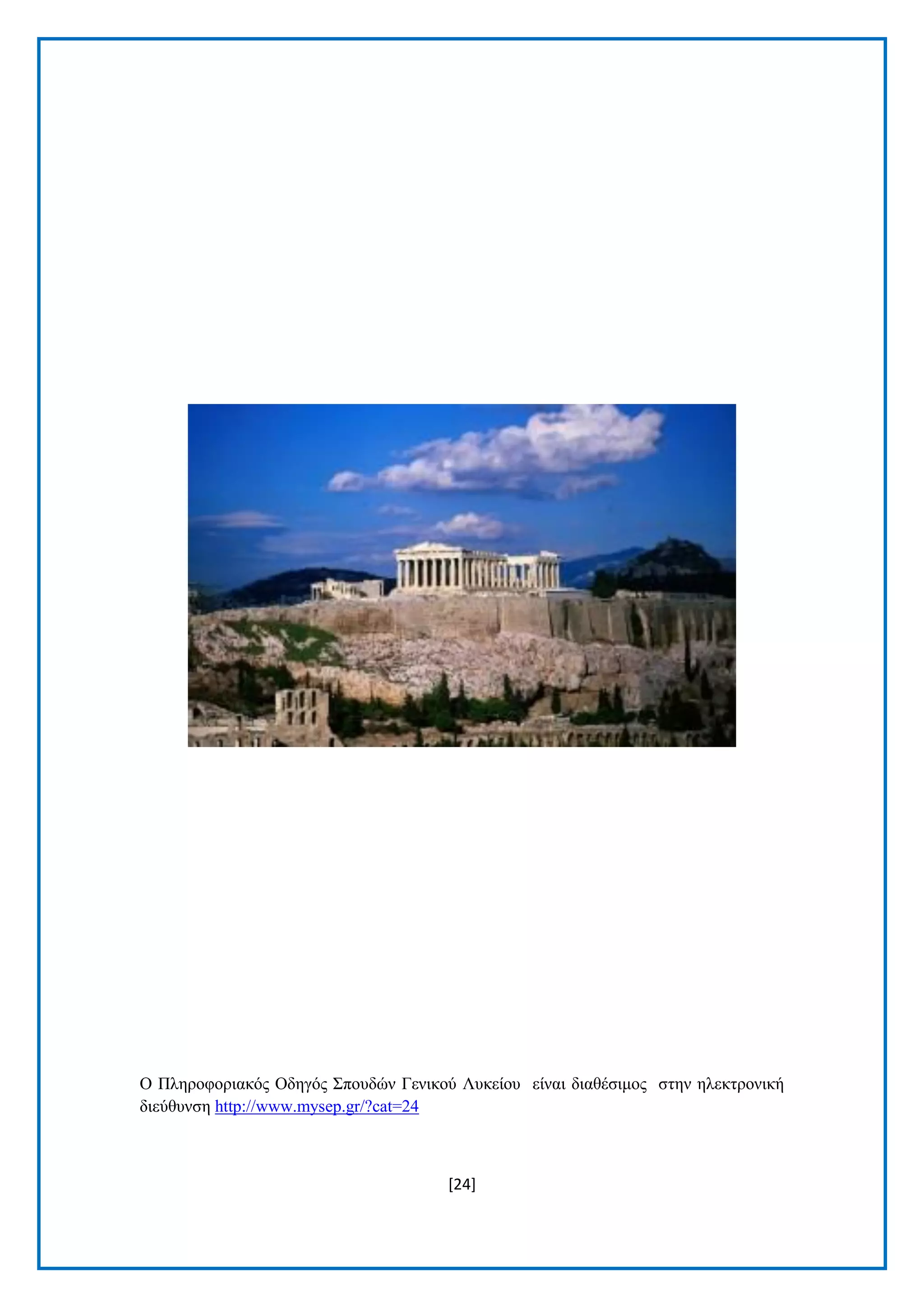 [24]
Ο Πιεξνθνξηαθφο Οδεγφο Σπνπδψλ Γεληθνχ Λπθείνπ είλαη δηαζέζηκνο ζηελ ειεθηξνληθή
δηεχζπλζε http://www.mysep.gr/?cat=24
 