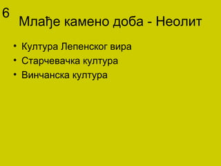 Млађе камено доба - Неолит
• Култура Лепенског вира
• Старчевачка култура
• Винчанска култура
6
 
