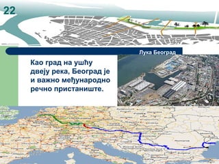 Као град на ушћу
двеју река, Београд је
и важно међународно
речно пристаниште.
Лука Београд
22
 