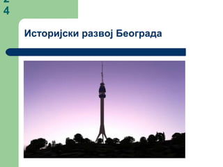 2
4
Историјски развој Београда
 
