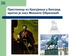 Престоницу из Крагујевца у Београд
вратио је кнез Михаило Обреновић
36
 
