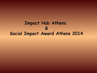 Impact Hub Athens
&
Social Impact Award Athens 2014
 