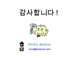 감사합니다감사합니다 !!
비지코스 (BusiCos)
luca@busicos.com
 