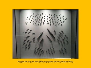 Λόγχες και αιχμές από βέλη ευρήματα από τις Θερμοπύλες.
 