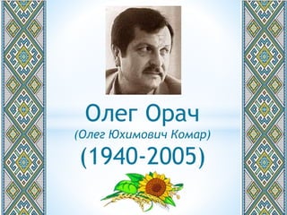 Олег Орач
(Олег Юхимович Комар)
(1940-2005)
 