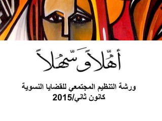 ‫النسوية‬ ‫للقضايا‬ ‫المجتمعي‬ ‫التنظيم‬ ‫ورشة‬
‫ثاني‬ ‫كانون‬/2015
 