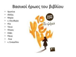 Βασικοί ήρωες του βιβλίου
• Χριστίνα
• Αλέξης
• Μαρία
• κ. Ελευθερία
• Ρέα
• Τάνια
• Πέτρος
• Σόφη
• Ράνια
• Λίνα
• κ. Ευαγγέλου
 