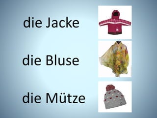 die Jacke
die Bluse
die Mütze