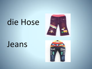 die Hose
Jeans