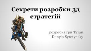 Секрети розробки 3д
стратегій
розробка гри Tyran
Danylo Syrotynsky
 