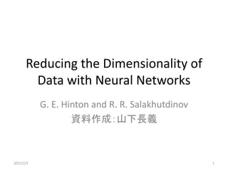 Reducing the Dimensionality of
Data with Neural Networks
G. E. Hinton and R. R. Salakhutdinov
資料作成：山下長義
2015/2/2 1
 