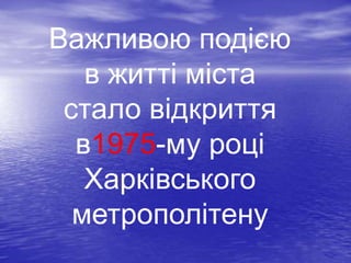 Важливою подією
в житті міста
стало відкриття
в1975-му році
Харківського
метрополітену
 