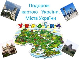 Подорож
картою України.
Міста України
 