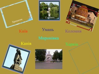 Київ
Канів
Миронівка
Умань Коломия
Софіївка
Харків
 