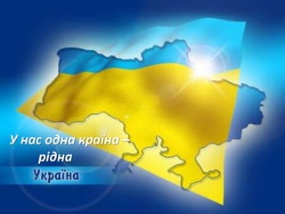 У нас одна країна –
рідна
 
