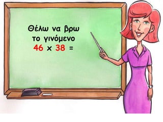 Θέλω να βρω
το γινόμενο
46 x 38 =
 