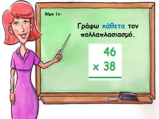 Γράφω κάθετα τον
πολλαπλασιασμό.
Βήμα 1ο:
 