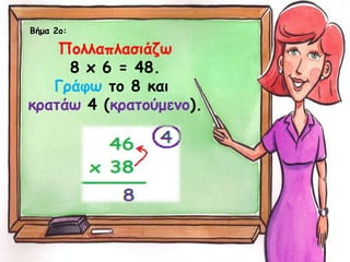 Βήμα 2ο:
Πολλαπλασιάζω
8 x 6 = 48.
Γράφω το 8 και
κρατάω 4 (κρατούμενο).
 
