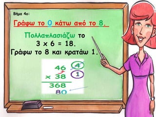 Βήμα 4ο:
Πολλαπλασιάζω το
3 x 6 = 18.
Γράφω το 8 και κρατάω 1.
Γράφω το 0 κάτω από το 8.
 