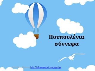 Πουπουλένια
σύννεφα
Χατσίκου Ιωάννα http://taksiasterati.blogspot.gr
 