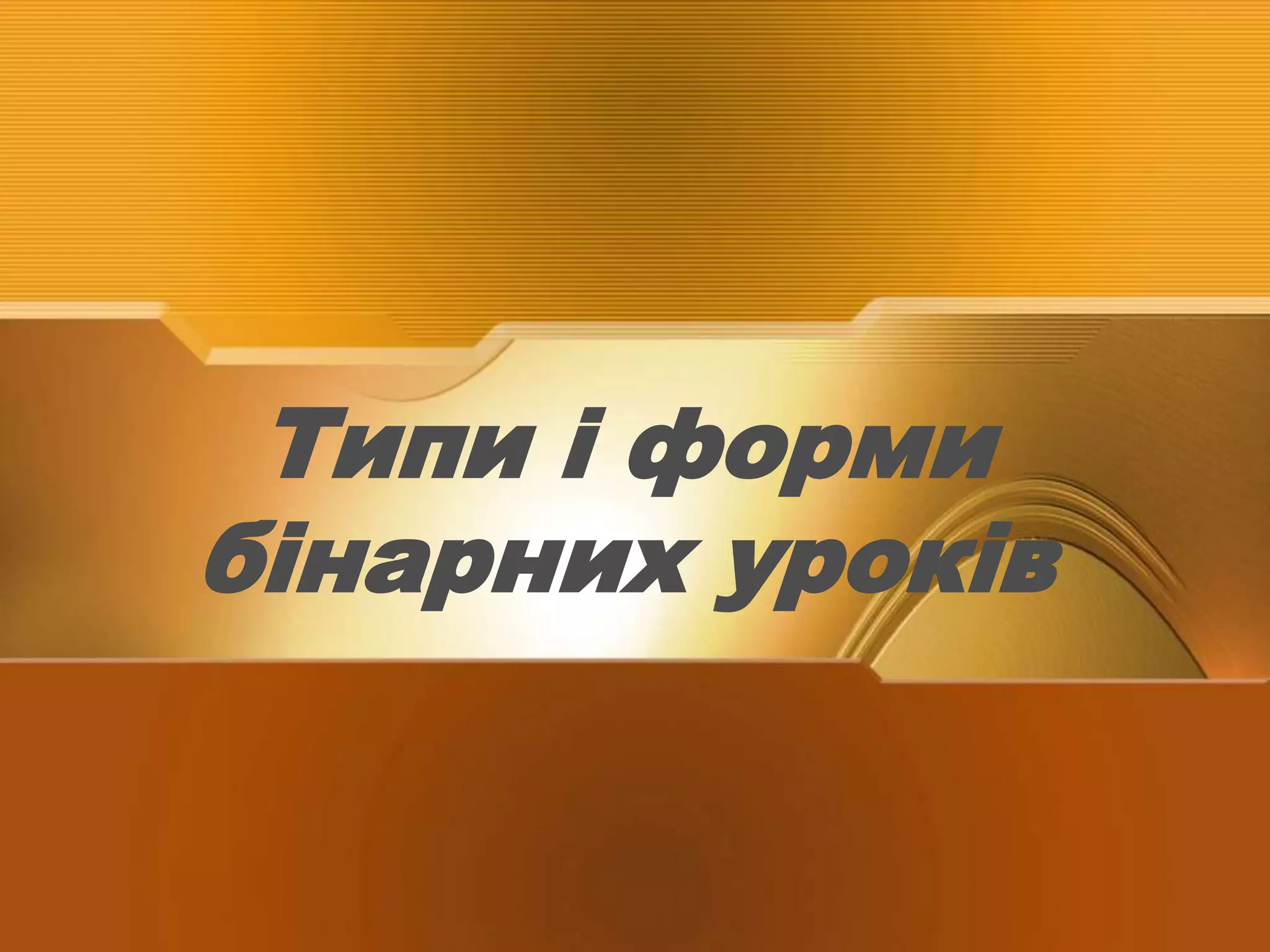 Типи і форми
бінарних уроків
 