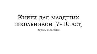 Книги для младших
школьников (7-10 лет)
Играем и смеёмся
 