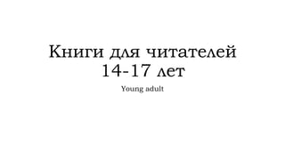 Книги для читателей
14-17 лет
Young adult
 