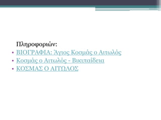 Πληροφοριών:
• ΒΙΟΓΡΑΦΙΑ: Άγιος Κοσμάς ο Αιτωλός
• Κοσμάς ο Αιτωλός - Βικιπαίδεια
• ΚΟΣΜΑΣ Ο ΑΙΤΩΛΟΣ
 