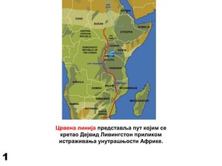 Црвена линија представља пут којим се
кретао Дејвид Ливингстон приликом
истраживања унутрашњости Африке.
1
 