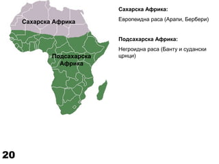 Сахарска Африка
Подсахарска
Африка
Сахарска Африка:
Европеидна раса (Арапи, Бербери)
Подсахарска Африка:
Негроидна раса (Банту и судански
црнци)
20
 