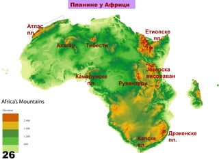 Планине у Африци
Атлас
пл.
Ахагар Тибести
Камерунске
пл.
Етиопске
пл.
Језерска
висораван
Рувензори
Дракенске
пл.Капске
пл.
26
 
