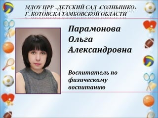Парамонова
Ольга
Александровна
Воспитатель по
физическому
воспитанию
 