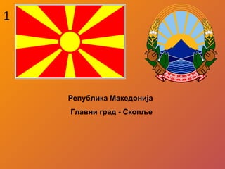 1
Република Македонија
Главни град - Скопље
 