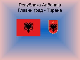 Република Албанија
Главни град - Тирана
 