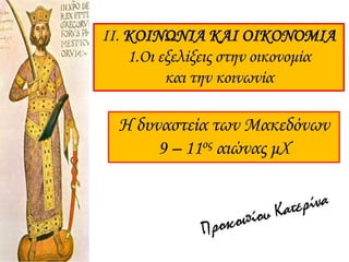 II. ΚΟΙΝΩΝΙΑ ΚΑΙ ΟΙΚΟΝΟΜΙΑ
1.Οι εξελίξεις στην οικονομία
και την κοινωνία
Η δυναστεία των Μακεδόνων
9 – 11ος αιώνας μΧ
 