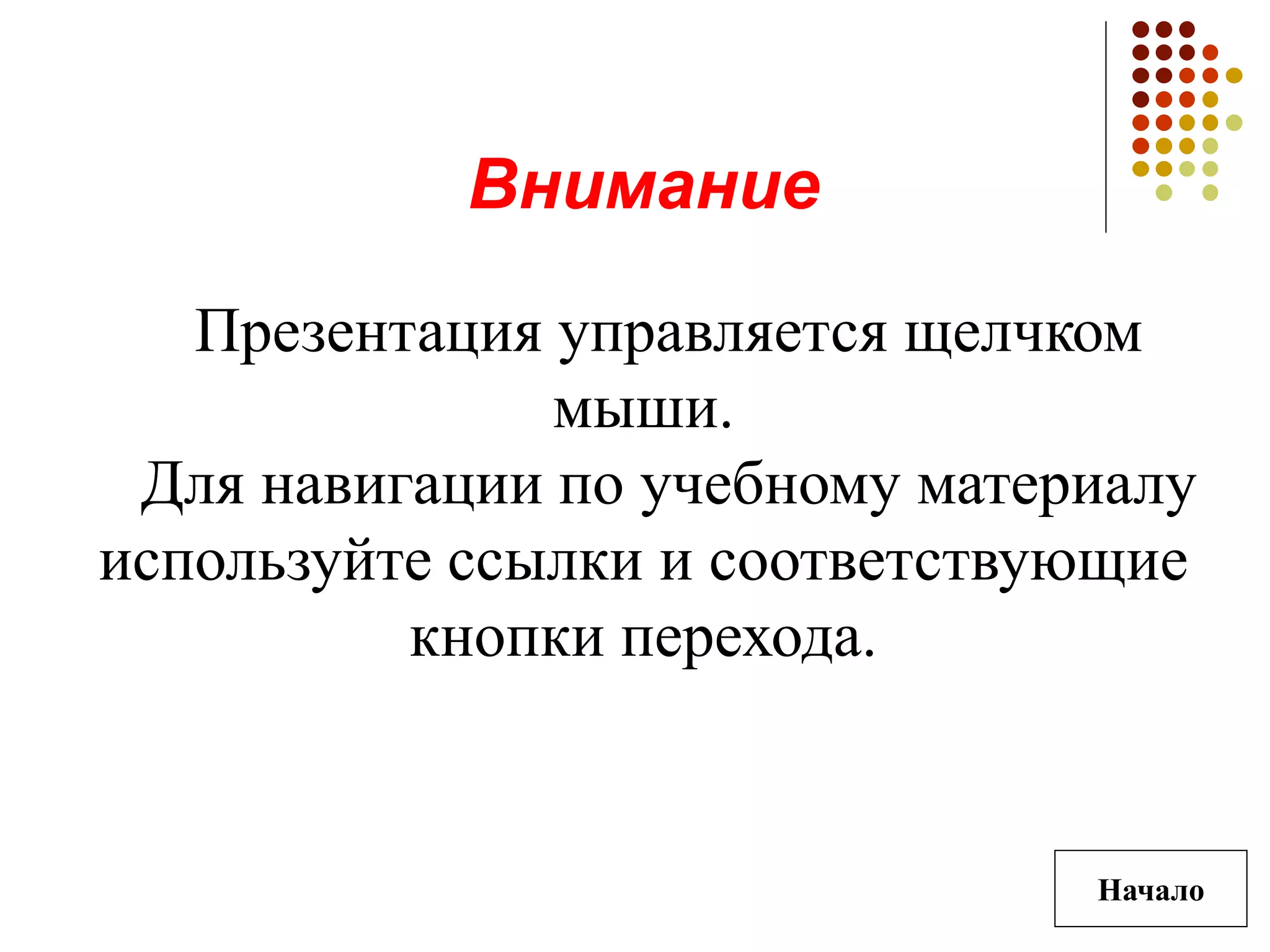 Начало
Внимание
Презентация управляется щелчком
мыши.
Для навигации по учебному материалу
используйте ссылки и соответствующие
кнопки перехода.
 