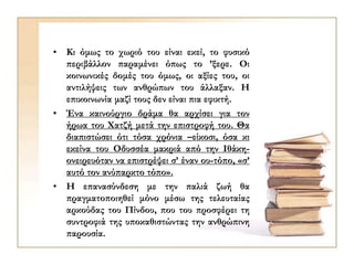 • Κι όμως το χωριό του είναι εκεί, το φυσικό
περιβάλλον παραμένει όπως το ’ξερε. Οι
κοινωνικές δομές του όμως, οι αξίες του, οι
αντιλήψεις των ανθρώπων του άλλαξαν. Η
επικοινωνία μαζί τους δεν είναι πια εφικτή.
• Ένα καινούργιο δράμα θα αρχίσει για τον
ήρωα του Χατζή μετά την επιστροφή του. Θα
διαπιστώσει ότι τόσα χρόνια –είκοσι, όσα κι
εκείνα του Οδυσσέα μακριά από την Ιθάκη-
ονειρευόταν να επιστρέψει σ’ έναν ου-τόπο, «σ’
αυτό τον ανύπαρκτο τόπο».
• Η επανασύνδεση με την παλιά ζωή θα
πραγματοποιηθεί μόνο μέσω της τελευταίας
αρκούδας του Πίνδου, που του προσφέρει τη
συντροφιά της υποκαθιστώντας την ανθρώπινη
παρουσία.
 