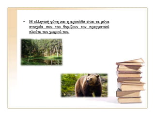 • Η ελληνική φύση και η αρκούδα είναι τα μόνα
στοιχεία που του θυμίζουν τον πραγματικό
πλούτο του χωριού του.
 