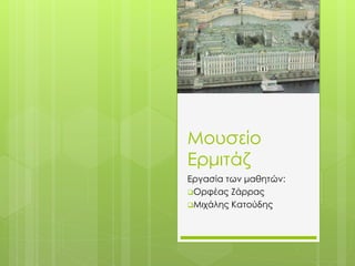 Μουσείο
Ερμιτάζ
Εργασία των μαθητών:
Ορφέας Ζάρρας
Μιχάλης Κατούδης
 