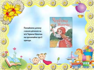 Познайомтедитину
з милоюдівчиноюна
ім’яЧервонаШапочка
та прочитайтепроїї
пригоди.
 