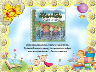 ЭтакнижкахарьковскойписательницыЭлеоноры
Булгаковойпоможетмалышубыстрееосвоитьцифры,
а такжепознакомитьсяс обитателямиозера.
 