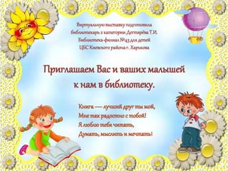 Виртуальнуювыставкуподготовила
библиотекарь2 категорииДегтярёваТ.И.
Библиотека-филиал№43длядетей
ЦБСКиевскогорайонаг. Харькова
 