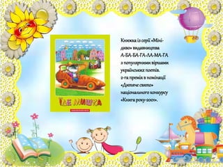 Книжкаіз серії«Міні-
диво»видавництва
А-БА-БА-ГА-ЛА-МА-ГА
з популярнимивіршами
українськихпоетів.
2-гапреміяв номінації
«Дитячесвято»
національного конкурсу
«Книгароку-2001».
 