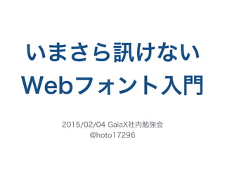 いまさら けない
Webフォント入門
2015/02/04 GaiaX社内勉強会
@hoto17296
 