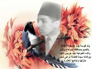 ‫قوسة‬ ‫ولد‬) ‫يوم‬2-4-1911(
‫سوهاج‬ ‫بمحافظة‬ ‫بأخميم‬‫و‬‫كان‬
‫ت‬ ‫جريس‬ ‫جيد‬ ‫الخواجة‬ ‫والده‬‫ا‬‫جر‬‫ا‬ً
‫شئون‬ ‫ترعى...