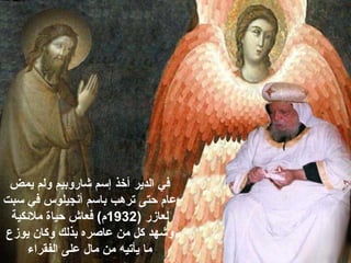 ‫يمض‬ ‫ولم‬ ‫شاروبيم‬ ‫إسم‬ ‫أخذ‬ ‫الدير‬ ‫في‬
‫سبت‬ ‫في‬ ‫أنجيلوس‬ ‫باسم‬ ‫ترهب‬ ‫حتى‬ ‫عام‬
) ‫لعازر‬1932‫ملئكية‬ ‫حياة‬ ‫فعاش‬ (‫م‬
‫يوزع‬ ‫وكان‬ ‫بذلك‬ ‫عاصره‬ ‫من‬ ‫كل‬ ‫وشهد‬
‫الفقراء‬ ‫على‬ ‫مال‬ ‫من‬ ‫يأتيه‬ ‫ما‬
 