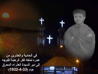 ‫في‬‫من‬ ‫والعشرين‬ ‫الحادية‬
‫عمره‬‫تملكه‬‫فتوجه‬ ‫الرهبنة‬ ‫فكر‬
‫إلى‬‫دير‬‫السيدة‬‫المحرق‬ ‫العذراء‬
‫يوم‬)33-4-1932(
 