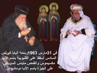 ‫في‬31‫ةمارس‬1963‫رسم‬‫ه‬‫كيرلس‬ ‫البابا‬
‫أسقفا‬ ‫السادس‬ً ‫ا‬ ‫باسم‬ ‫القليوبية‬ ‫على‬‫ل‬‫نبا‬
‫ةمكسيموس‬‫السرياني‬ ‫ةمتياس‬ ‫والقمص‬
‫دوةماديوس‬ ‫النبا‬ ‫باسم‬ ‫الجيزة‬ ‫على‬
 