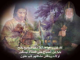 ‫لقد‬‫كان‬‫ا‬ً ‫صالح‬ ‫ا‬ً ‫راعي‬‫محب‬‫ا‬ً ‫يفتح‬ ‫للجميع‬
‫ليستقبل‬ ‫المساء‬ ‫حتى‬ ‫الصباح‬ ‫من‬ ‫بابه‬
‫ك‬ ‫مشاكلهم‬ ‫ويناقش‬ ‫أولهده‬‫أ‬‫حنون‬ ‫ب‬
 